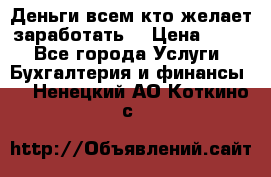 Деньги всем кто желает заработать. › Цена ­ 500 - Все города Услуги » Бухгалтерия и финансы   . Ненецкий АО,Коткино с.